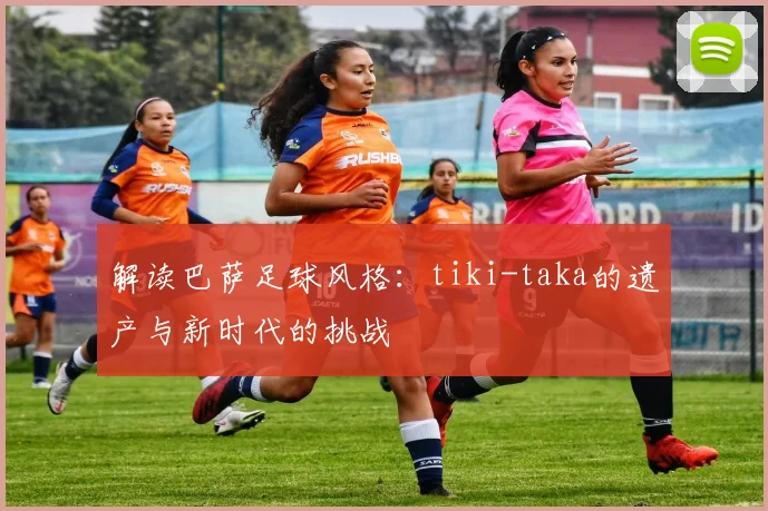 解读巴萨足球风格：tiki-taka的遗产与新时代的挑战