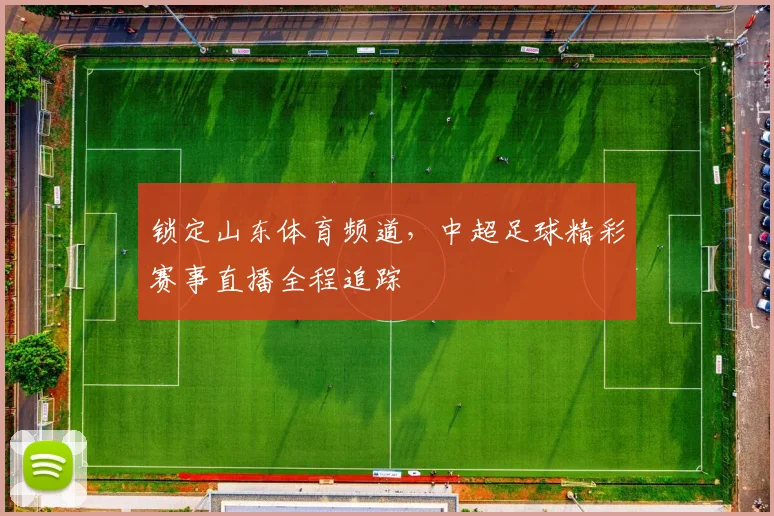 锁定山东体育频道，中超足球精彩赛事直播全程追踪