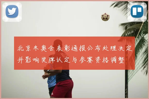 北京冬奥会表彰通报公布处理决定并影响奖牌认定与参赛资格调整