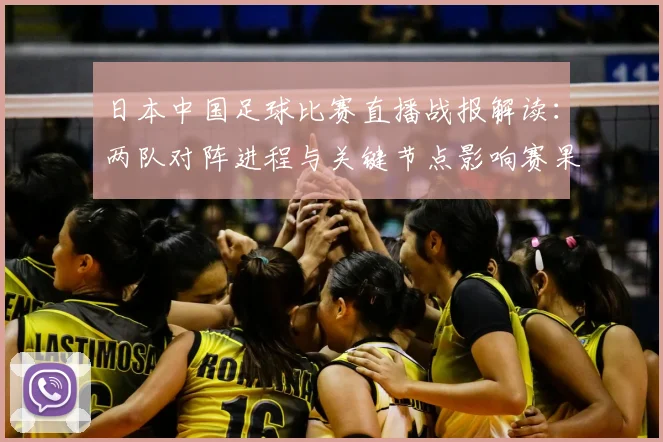 日本中国足球比赛直播战报解读：两队对阵进程与关键节点影响赛果看点