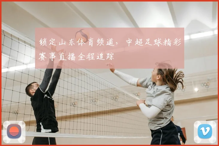 锁定山东体育频道，中超足球精彩赛事直播全程追踪