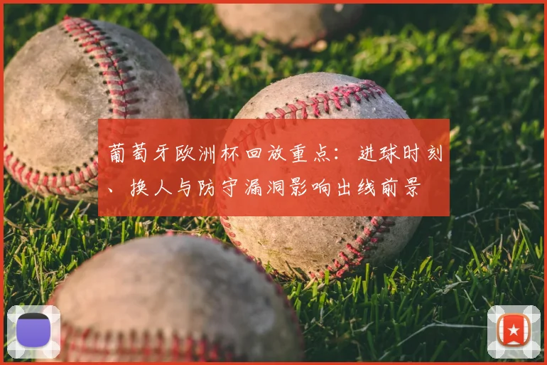 葡萄牙欧洲杯回放重点：进球时刻、换人与防守漏洞影响出线前景